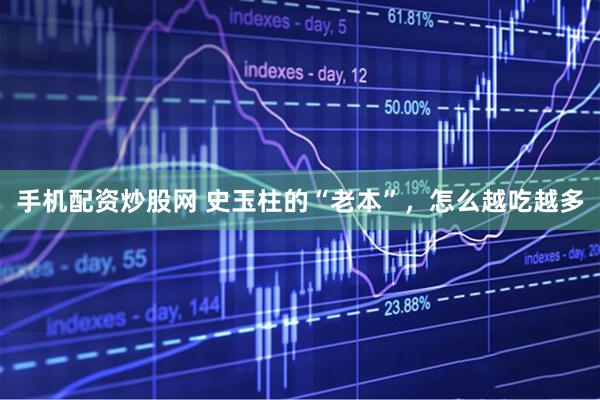 手机配资炒股网 史玉柱的“老本”，怎么越吃越多