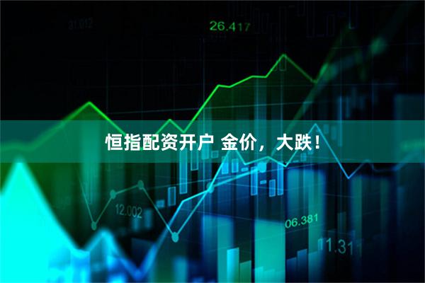 恒指配资开户 金价，大跌！