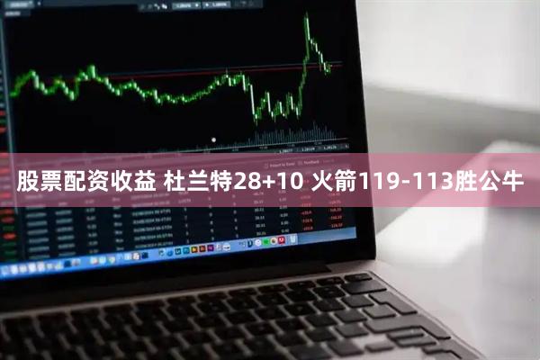 股票配资收益 杜兰特28+10 火箭119-113胜公牛