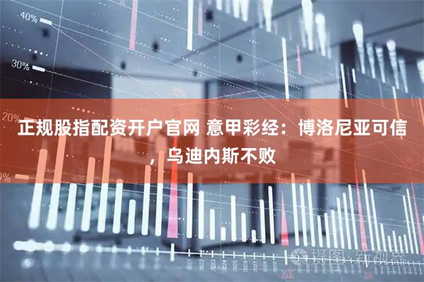 正规股指配资开户官网 意甲彩经：博洛尼亚可信，乌迪内斯不败