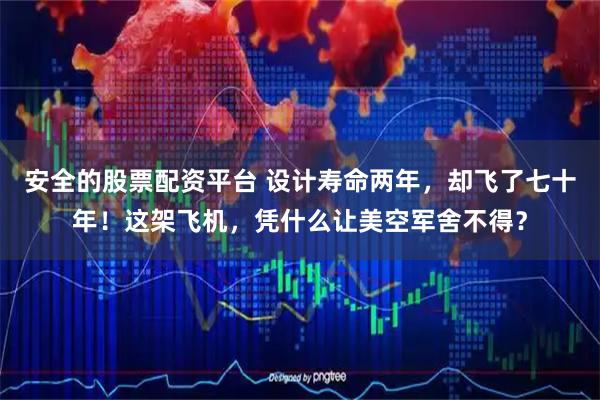 安全的股票配资平台 设计寿命两年，却飞了七十年！这架飞机，凭什么让美空军舍不得？