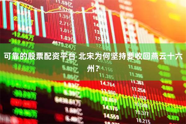 可靠的股票配资平台 北宋为何坚持要收回燕云十六州？