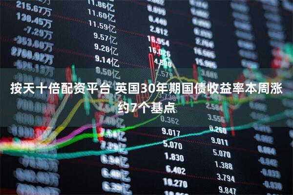 按天十倍配资平台 英国30年期国债收益率本周涨约7个基点