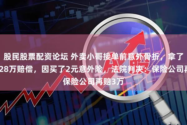 股民股票配资论坛 外卖小哥接单前意外骨折，拿了肇事方28万赔偿，因买了2元意外险，法院判决：保险公司再赔3万