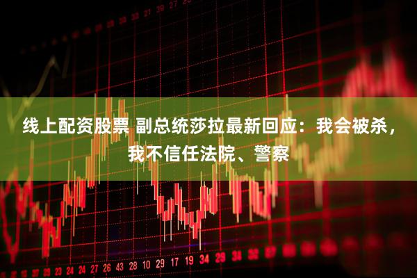 线上配资股票 副总统莎拉最新回应：我会被杀，我不信任法院、警察